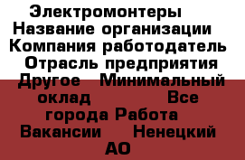 Электромонтеры 4 › Название организации ­ Компания-работодатель › Отрасль предприятия ­ Другое › Минимальный оклад ­ 40 000 - Все города Работа » Вакансии   . Ненецкий АО